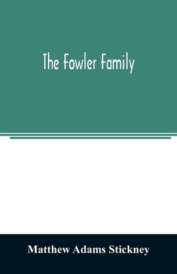 The Fowler family: a genealogical memoir of the descendants of Philip and Mary Fowler, of Ipswich, Mass. Ten generations: 1590-1882 - Matthew Adams Stickney