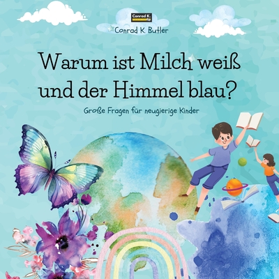 Warum ist Milch weiß und der Himmel blau?: Ein Kinderbuch mit lustigen Antworten auf die Fragen der Natur, ein Buch mit lustigen Fakten für neugierige - Conrad K. Butler