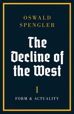 The Decline of the West: Form and Actuality - Oswald Spengler