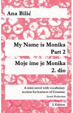Poza produsului My Name is Monika - Part 2 / Moje ime je Monika - 2. dio: A Mini Novel With Vocabulary Section for Learning Croatian, Level Perfection B2 = Advanced L - Ana Bilic