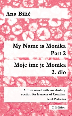 My Name is Monika - Part 2 / Moje ime je Monika - 2. dio: A Mini Novel With Vocabulary Section for Learning Croatian, Level Perfection B2 = Advanced L - Ana Bilic