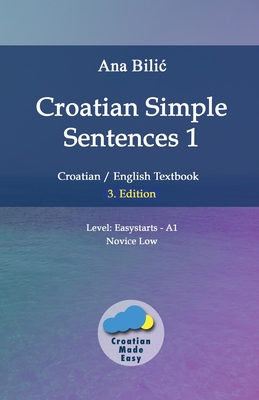 Croatian Simple Sentences 1: Croatian/English Textbook for Learning Croatian, Level Easystarts A1 = Novice Low, 3. Edition - Ana Bilic