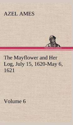 The Mayflower and Her Log July 15, 1620-May 6, 1621 - Volume 6 - Azel Ames