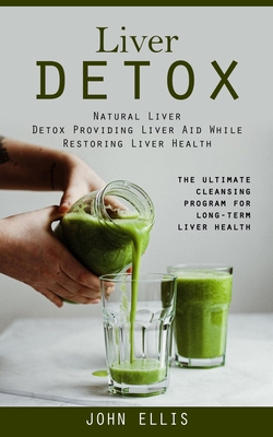 Liver Detox: Natural Liver Detox Providing Liver Aid While Restoring Liver Health (The Ultimate Cleansing Program for Long-term Liv - John Ellis