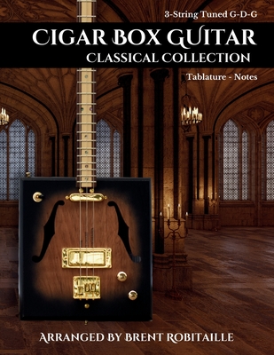 Cigar Box Guitar Classical Collection: 3-String Cigar Box Guitar Classical Tabs GDG Tuning - Brent C. Robitaille