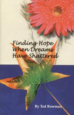 Finding Hope When Dreams Have Shattered - Ted Bowman