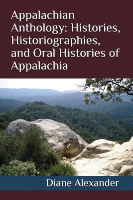 Appalachian Anthology: Histories, Historiographies, and Oral Histories of Appalachia - Joseph Alexander