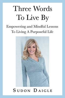 Three Words to Live By: Empowering and Mindful Lessons to Living a Purposeful Life - Sudon Daigle