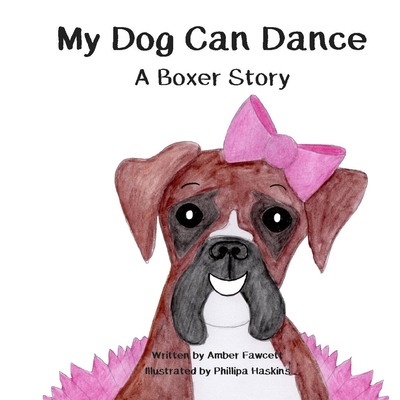 My Dog Can Dance: A Boxer Story - Phillipa Haskins