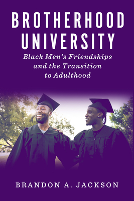 Brotherhood University: Black Men's Friendships and the Transition to Adulthood - Brandon A. Jackson
