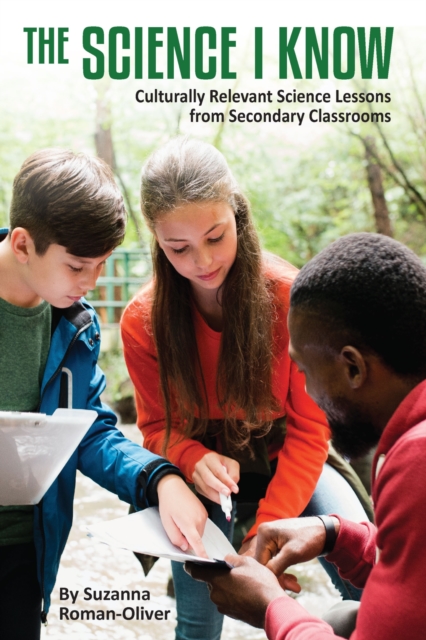 The Science I Know: Culturally Relevant Science Lessons from Secondary Classrooms - Suzanna Roman-oliver