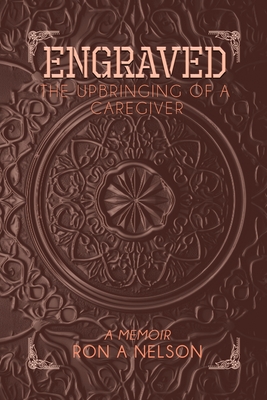 Engraved: The Upbringing of a Caregiver - Ron A. Nelson
