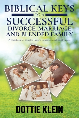 Biblical Keys to a Successful Divorce, Marriage and Blended Family: A Handbook for Couples, Pastors, Counselors, and Small Groups - Dottie Klein