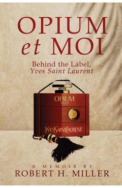 Coperta cărții 'Opium et Moi: Behind the Label, Yves Saint Laurent - Robert H. Miller'