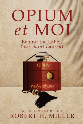 Opium et Moi: Behind the Label, Yves Saint Laurent - Robert H. Miller