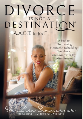 Divorce Is Not A Destination(R) A.A.C.T. In Joy!(TM) - Lisa D. Summerour