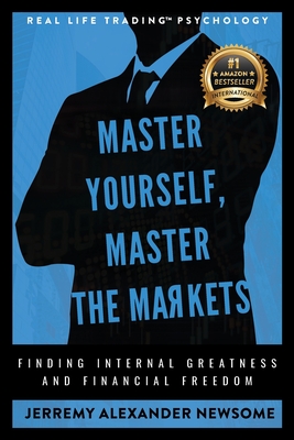 Coperta cărții 'Master Yourself, Master the Markets: Finding Internal Greatness and Financial Freedom - Jerremy Alexander Newsome'