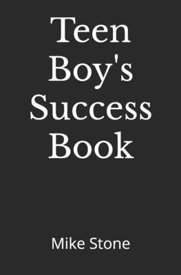 Teen Boy's Success Book: The Ultimate Self-Help Book for Boys; Everything You Need to Know to Become a Man; Solid Advice in a Must-Read Book fo - Mike Stone