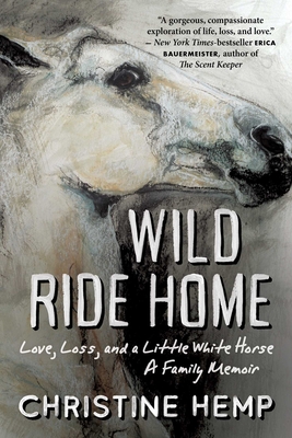 Wild Ride Home: Love, Loss, and a Little White Horse, a Family Memoir - Christine Hemp