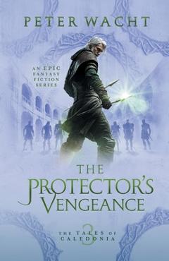 Coperta cărții 'The Protector's Vengeance: The Tales of Caledonia, Book 3 - Peter Wacht'
