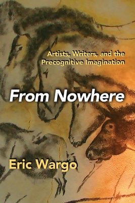 From Nowhere: Artists, Writers, and the Precognitive Imagination - Eric Wargo