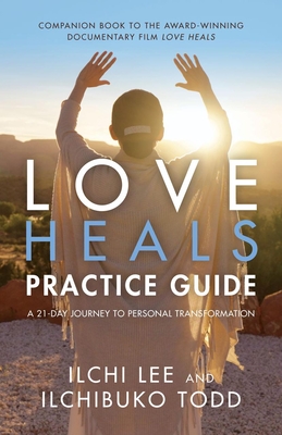 Love Heals Practice Guide: A 21-Day Journey to Personal Transformation - Ilchi Lee