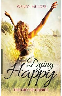 Coperta cărții 'Dying Happy: The Gift of Choice - Wendy Mulder'
