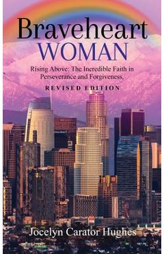 Coperta cărții 'Braveheart Woman: Rising Above: The Incredible Faith in Perseverance and Forgiveness. - Jocelyn Carator Hughes'