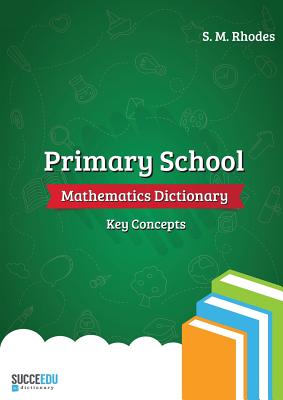 Primary School Mathematics Dictionary: Key Concepts - Steven Rhodes