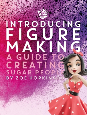 Zoe's Fancy Cakes: Introducing Figure Making: A Guide to Creating Sugar People - Zoe Hopkinson