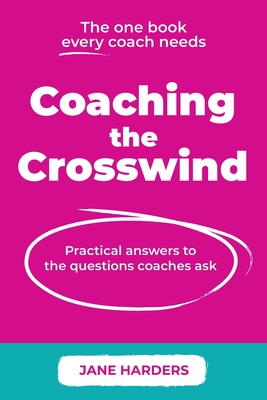 Coaching The Crosswind: Practical answers to the questions coaches ask - Jane Harders