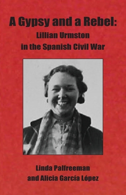 A Gypsy and a Rebel: Lillian Urmston in the Spanish Civil War - Linda Palfreeman