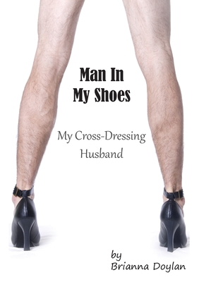 Man In My Shoes: My Crossdressing Husband - Brianna Doylan