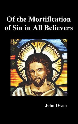 Of the Mortification of Sin in Believers - John Owen