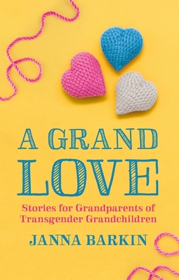 A Grand Love: Stories for Grandparents of Transgender Grandchildren - Janna Barkin