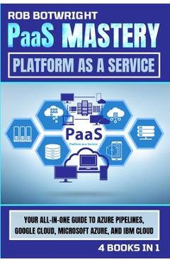 Poza produsului PaaS Mastery: Your All-In-One Guide To Azure Pipelines, Google Cloud, Microsoft Azure, And IBM Cloud - Rob Botwright