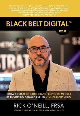 Black Belt Digital (Tm): Grow Your Aesthetics Brand, Clinic or MedSpa by Becoming a Black Belt in Digital Marketing - Rick O'neill
