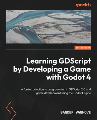 Learning GDScript by Developing a Game with Godot 4: A fun introduction to programming in GDScript 2.0 and game development using the Godot Engine - Sander Vanhove