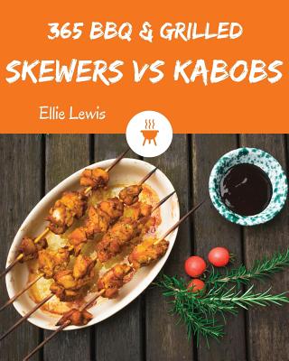 BBQ & Grilled Skewers & Kabobs 365: Enjoy 365 Days with Amazing BBQ & Grilled Skewers & Kabobs Recipes in Your Own BBQ & Grilled Skewers & Kabobs Cook - Ellie Lewis
