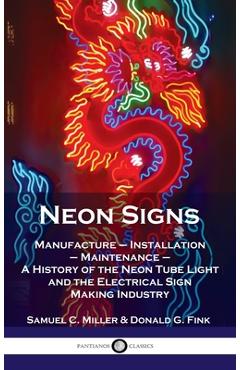 Poza produsului Neon Signs: Manufacture - Installation - Maintenance - A History of the Neon Tube Light and the Electrical Sign Making Industry - Samuel C. Miller