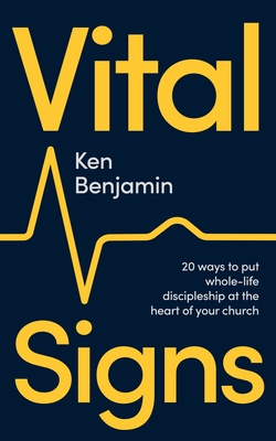 Vital Signs: 20 ways to put whole-life discipleship at the heart of your church - Ken Benjamin