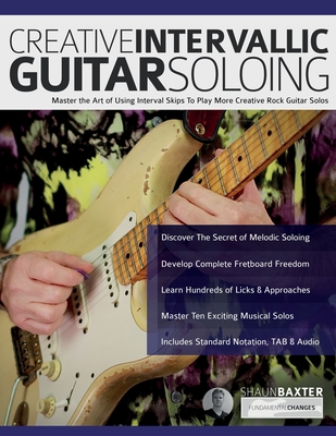 Creative Intervallic Guitar Soloing: Master the Art of Using Interval Skips To Play More Creative Rock Guitar Solos - Shaun Baxter