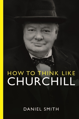 How to Think Like Churchill - Daniel Smith