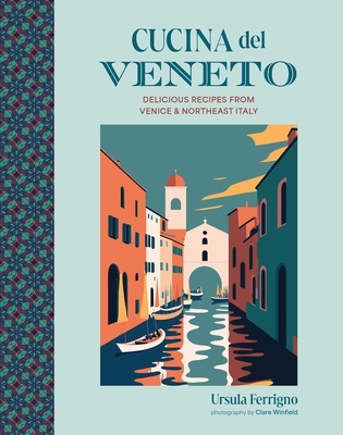 Cucina del Veneto: Delicious Recipes from Venice and Northeast Italy - Ursula Ferrigno