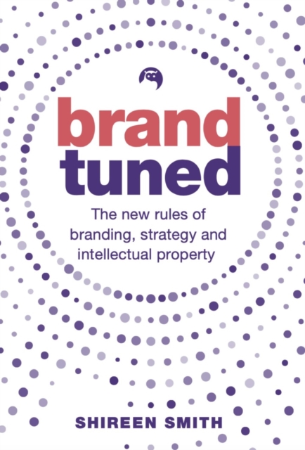 Brand Tuned: The New Rules of Branding, Strategy and Intellectual Property - Shireen Smith