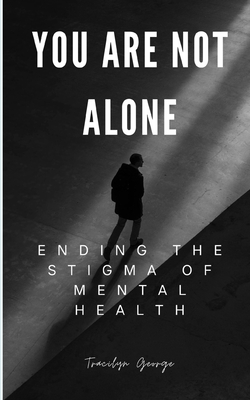 You Are Not Alone: Ending the Stigma of Mental Health - Tracilyn George