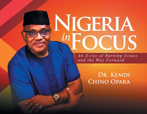 Nigeria in Focus: An X-ray of Burning Issues and the Way Forward - Kemdi Chino Opara