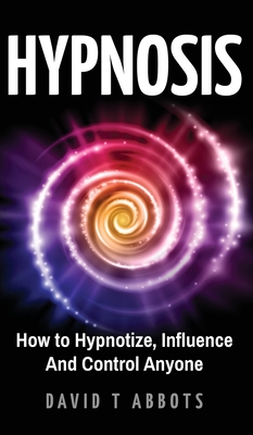 Hypnosis: How to Hypnotize, Influence And Control Anyone - David T. Abbots