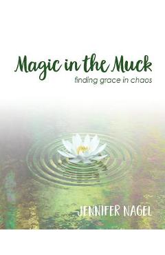 Coperta cărții 'Magic in the Muck: finding grace in chaos - Jennifer Nagel'