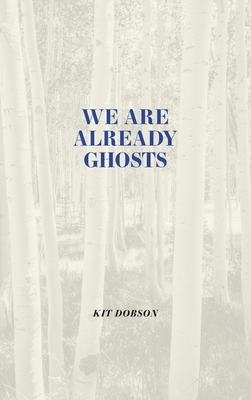 We Are Already Ghosts - Kit Dobson